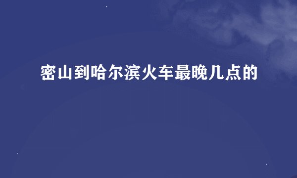 密山到哈尔滨火车最晚几点的