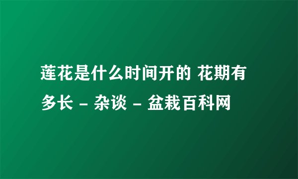 莲花是什么时间开的 花期有多长 - 杂谈 - 盆栽百科网