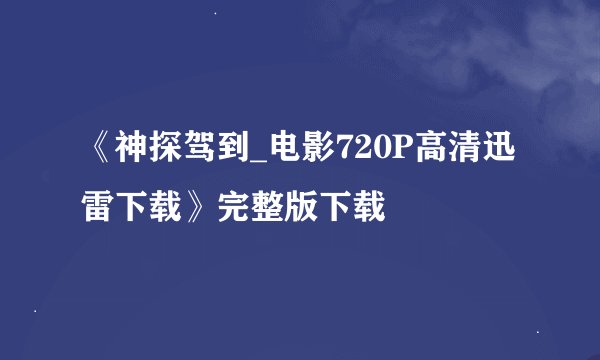 《神探驾到_电影720P高清迅雷下载》完整版下载
