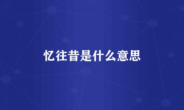 忆往昔是什么意思