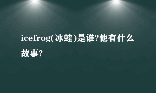 icefrog(冰蛙)是谁?他有什么故事?