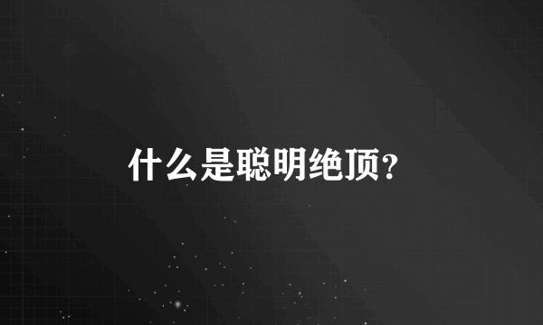 什么是聪明绝顶？