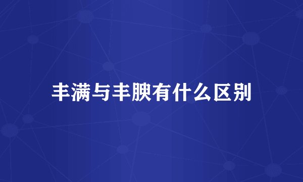 丰满与丰腴有什么区别