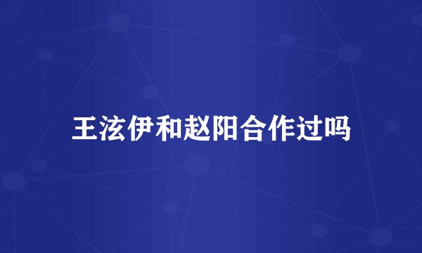 王泫伊和赵阳合作过吗