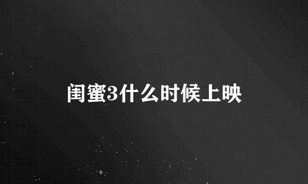 闺蜜3什么时候上映