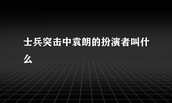 士兵突击中袁朗的扮演者叫什么