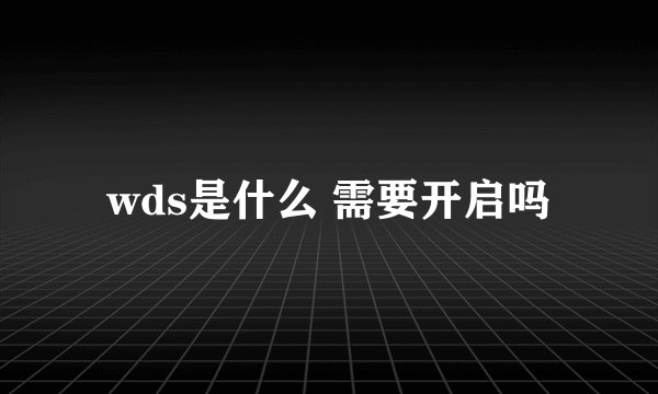 wds是什么 需要开启吗