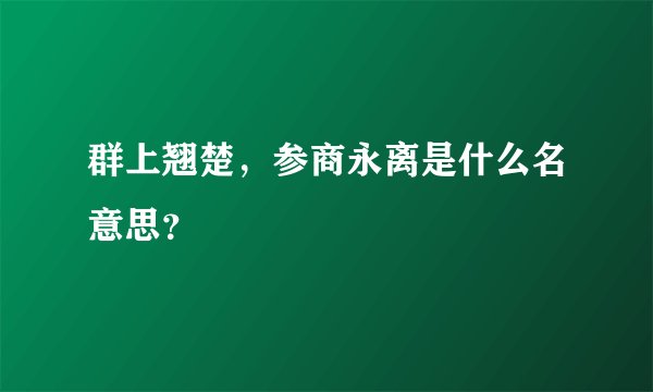 群上翘楚，参商永离是什么名意思？