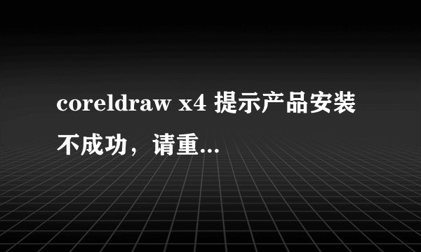 coreldraw x4 提示产品安装不成功，请重新安装（错误24）什么原因？