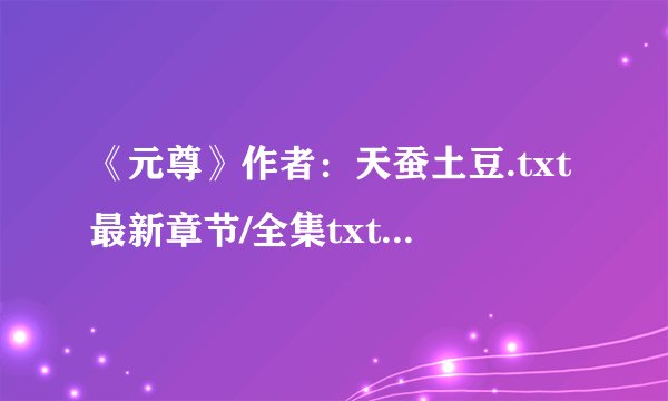 《元尊》作者：天蚕土豆.txt最新章节/全集txt免费下载