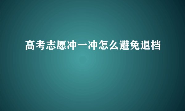 高考志愿冲一冲怎么避免退档