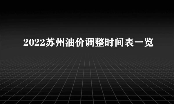 2022苏州油价调整时间表一览