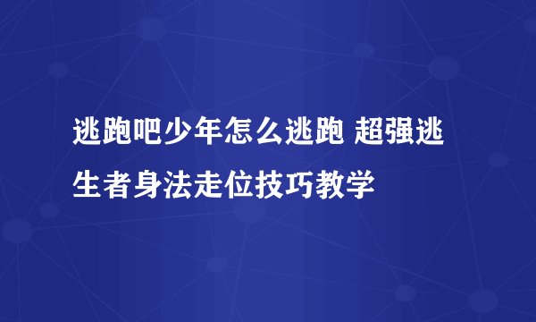 逃跑吧少年怎么逃跑 超强逃生者身法走位技巧教学