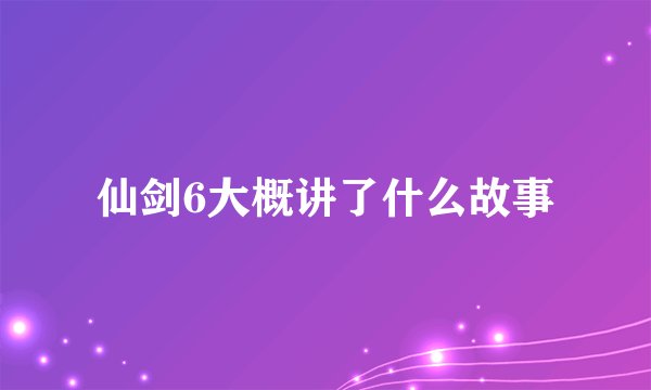 仙剑6大概讲了什么故事