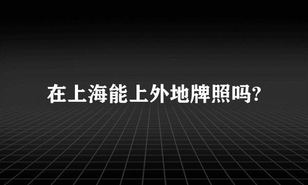 在上海能上外地牌照吗?