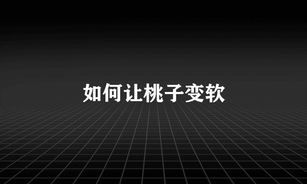 如何让桃子变软