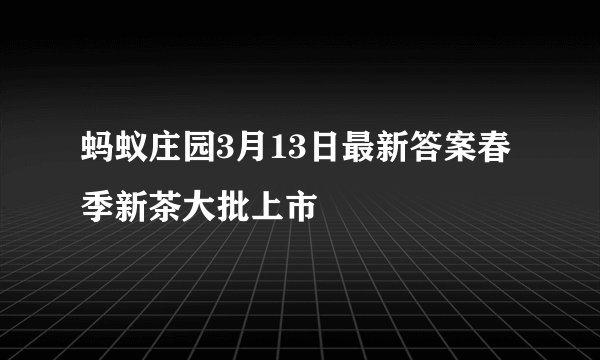 蚂蚁庄园3月13日最新答案春季新茶大批上市