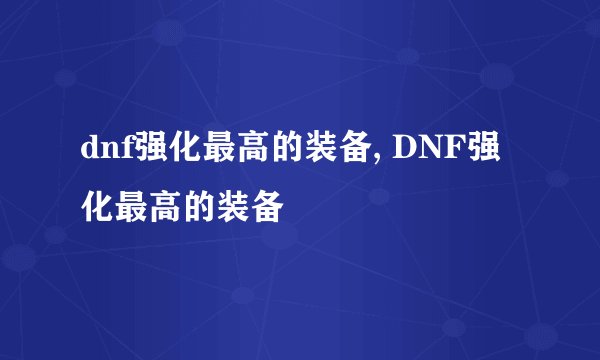 dnf强化最高的装备, DNF强化最高的装备