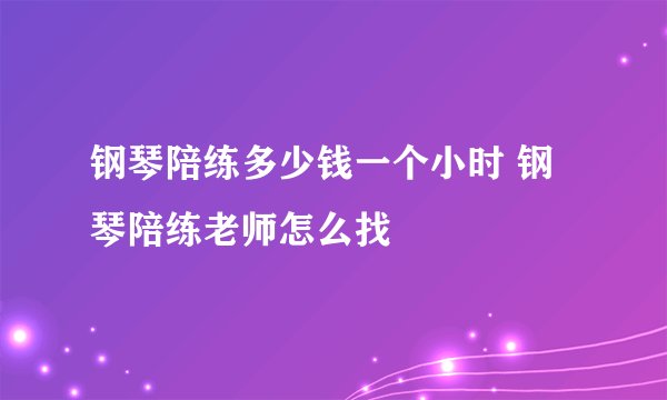 钢琴陪练多少钱一个小时 钢琴陪练老师怎么找