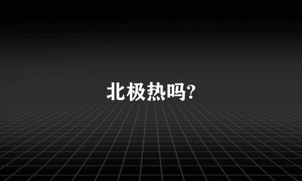 北极热吗?