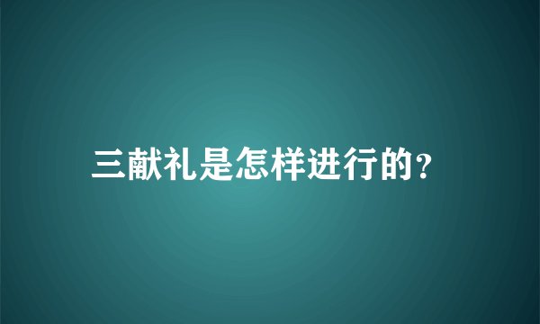 三献礼是怎样进行的？