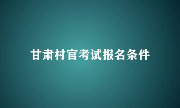 甘肃村官考试报名条件