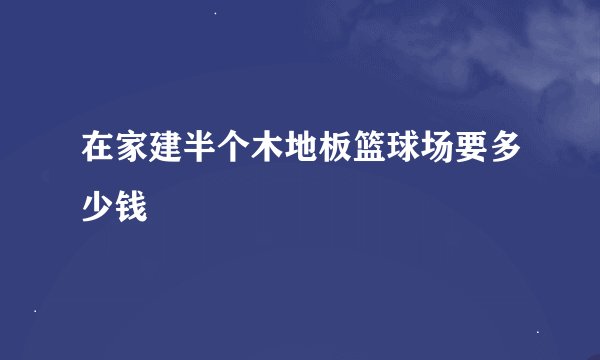在家建半个木地板篮球场要多少钱