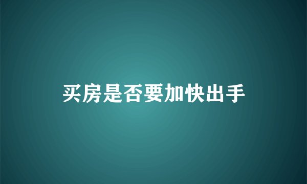 买房是否要加快出手