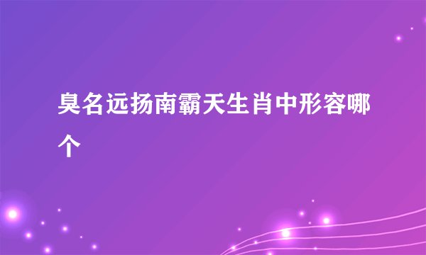 臭名远扬南霸天生肖中形容哪个