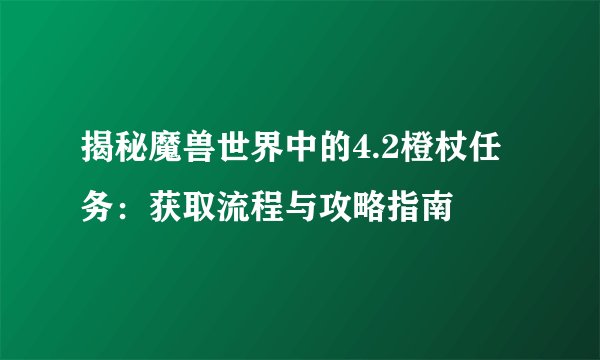 揭秘魔兽世界中的4.2橙杖任务：获取流程与攻略指南