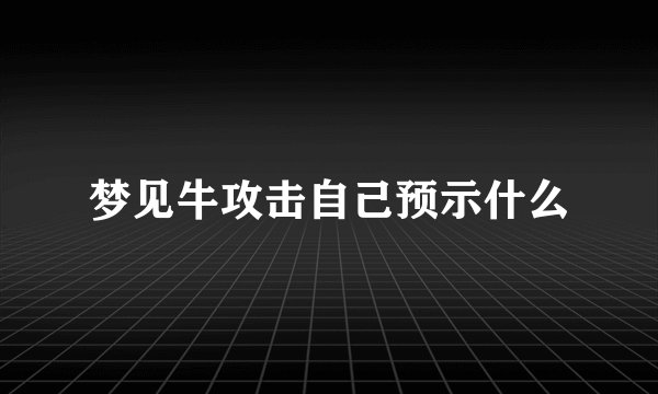 梦见牛攻击自己预示什么