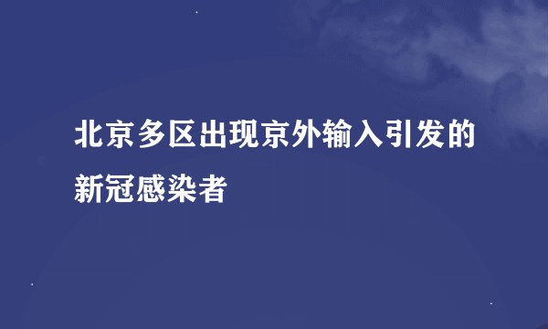 北京多区出现京外输入引发的新冠感染者
