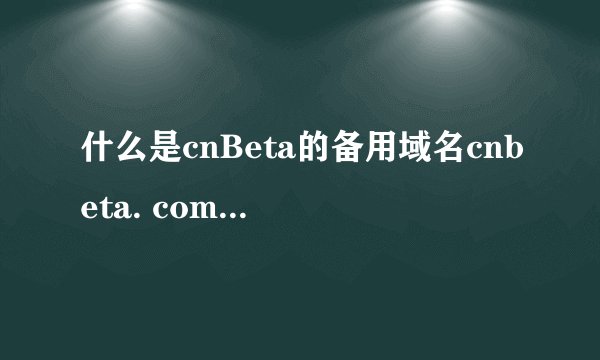 什么是cnBeta的备用域名cnbeta. com. tw