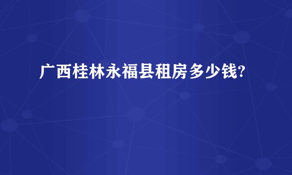 广西桂林永福县租房多少钱?
