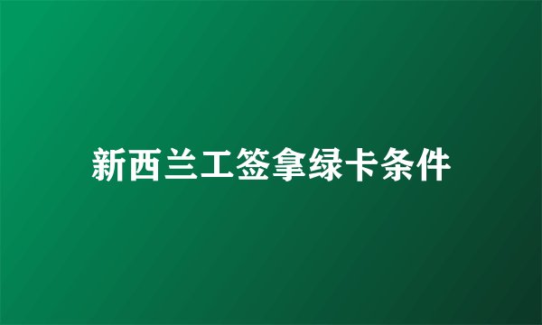 新西兰工签拿绿卡条件