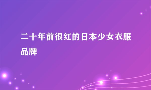 二十年前很红的日本少女衣服品牌