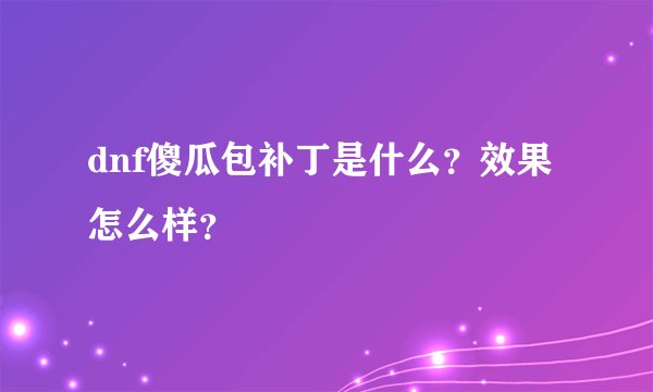 dnf傻瓜包补丁是什么？效果怎么样？