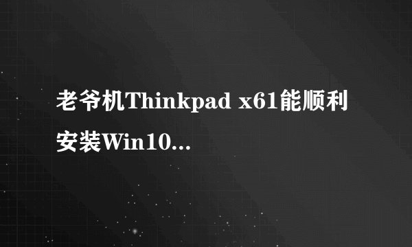 老爷机Thinkpad x61能顺利安装Win10 10041吗？