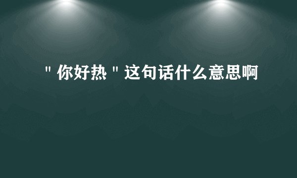 ＂你好热＂这句话什么意思啊