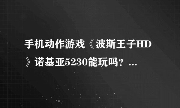 手机动作游戏《波斯王子HD》诺基亚5230能玩吗？免费版下载地址吖？