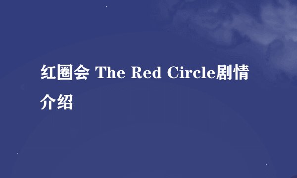 红圈会 The Red Circle剧情介绍