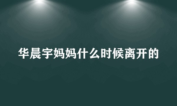 华晨宇妈妈什么时候离开的