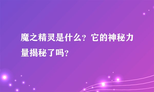魔之精灵是什么？它的神秘力量揭秘了吗？