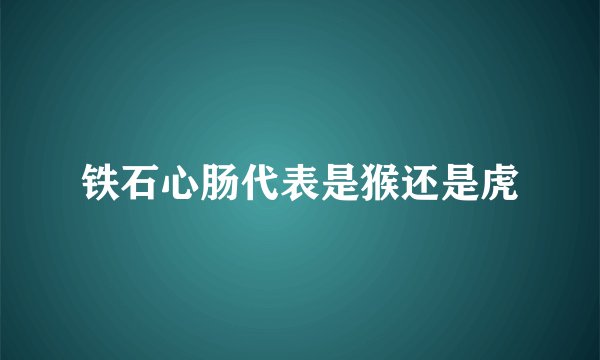 铁石心肠代表是猴还是虎
