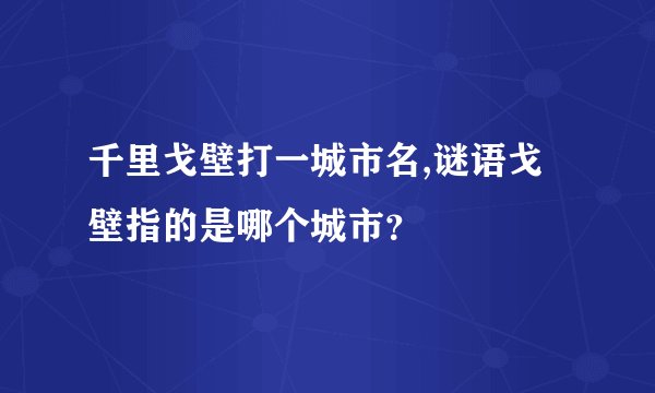 千里戈壁打一城市名,谜语戈壁指的是哪个城市？