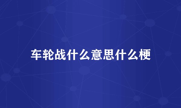 车轮战什么意思什么梗