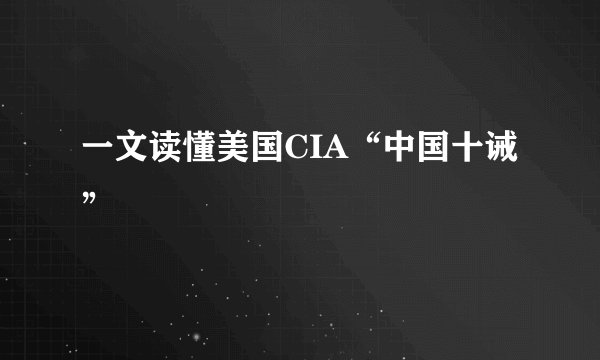 一文读懂美国CIA“中国十诫”