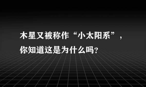 木星又被称作“小太阳系”，你知道这是为什么吗？