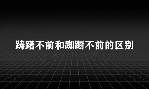踌躇不前和踟蹰不前的区别