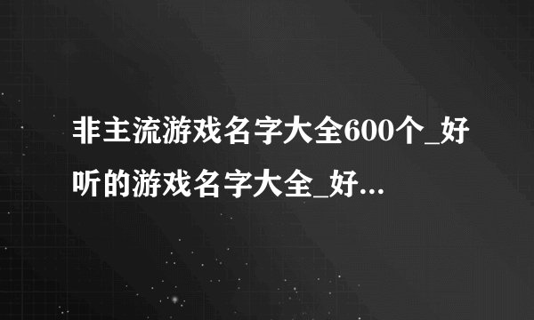 非主流游戏名字大全600个_好听的游戏名字大全_好的游戏名字昵称大全网名